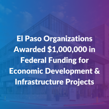 El Paso Organizations Awarded $1,000,000 in Federal Funding for Economic Development & Infrastructure Projects